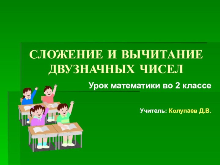 СЛОЖЕНИЕ И ВЫЧИТАНИЕ ДВУЗНАЧНЫХ ЧИСЕЛУрок математики во 2 классеУчитель: Колупаев Д.В.