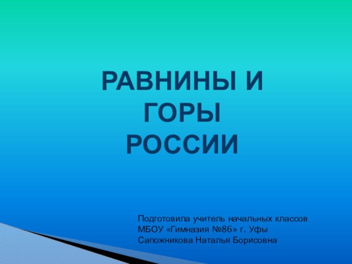 Равнины и горыроссииПодготовила учитель начальных классов МБОУ «Гимназия №86» г. УфыСапожникова Наталья Борисовна