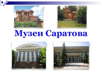 Проект по теме Музеи г. Саратова (7 класс)
