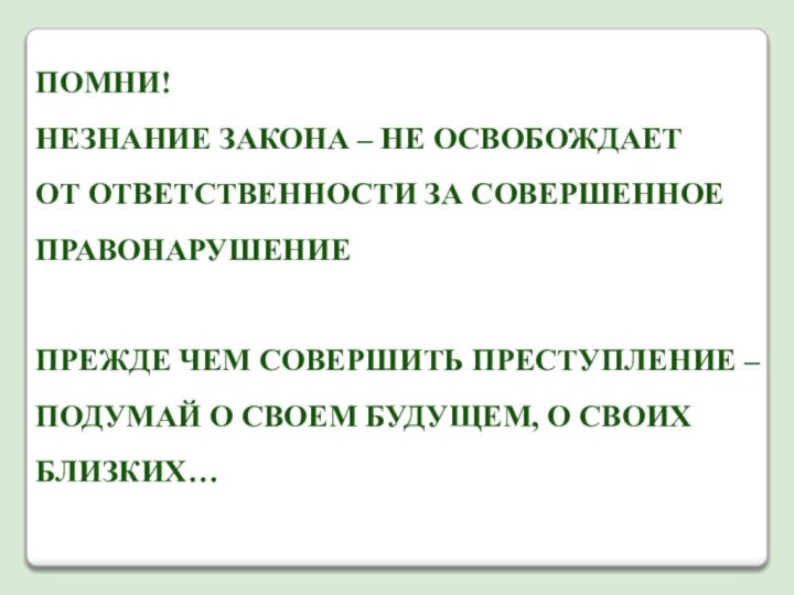 Помни! Незнание закона – не освобождаетОт ответственности за совершенноеПравонарушениепрежде чем совершить преступление