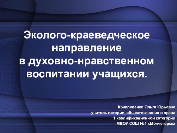 Эколого-краеведческое направление  в духовно-нравственном воспитании учащихся. Крикливенко Ольга Юрьевнаучитель истории, обществознания