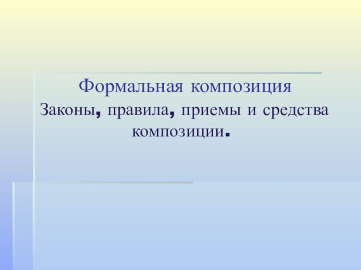 Формальная композиция  Законы, правила, приемы и средства композиции.