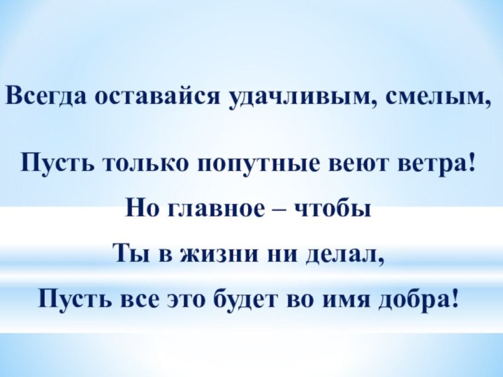 Всегда оставайся удачливым, смелым,  Пусть только попутные веют ветра! Но главное