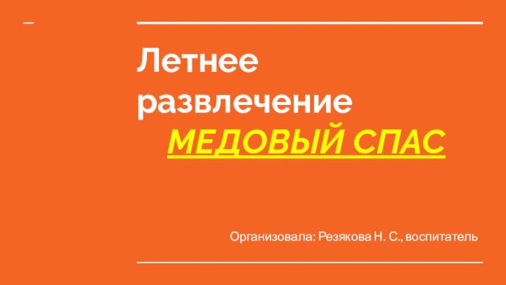 Летнее развлечение МЕДОВЫЙ СПАС Организовала: Резякова Н. С., воспитатель