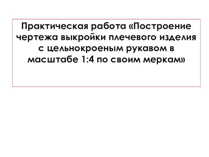 Практическая работа «Построение чертежа выкройки плечевого изделия с цельнокроеным рукавом в масштабе 1:4 по своим меркам»