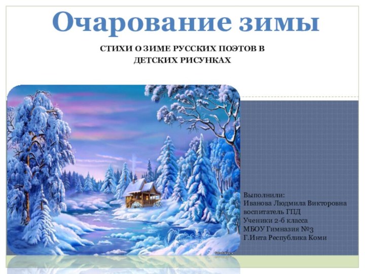 Стихи о зиме русских поэтов в детских рисункахОчарование зимыВыполнили:Иванова Людмила Викторовнавоспитатель ГПД