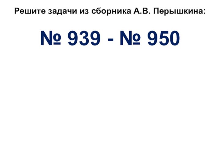 Решите задачи из сборника А.В. Перышкина:№ 939 - № 950