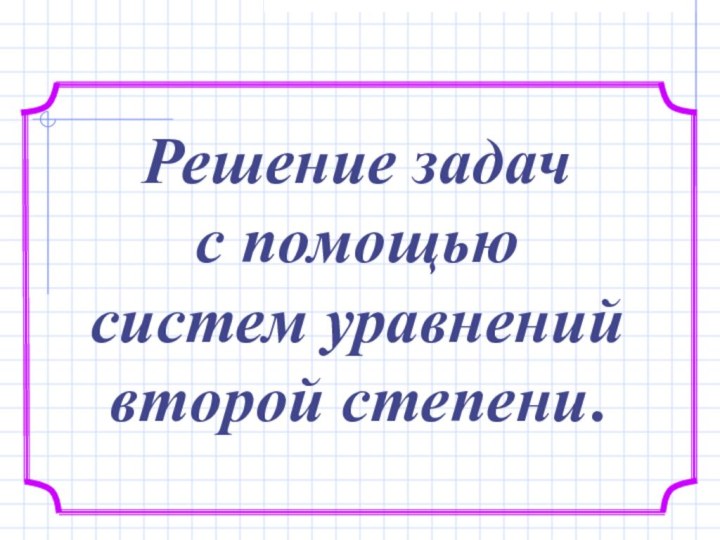 Решение задач с помощью систем уравнений второй степени.