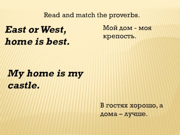East or West, home is best. My home is my castle. Мой