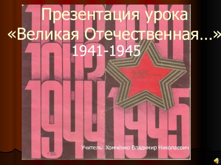 Презентация урока «Великая Отечественная…»1941-1945Учитель: Хомченко Владимир Николаевич