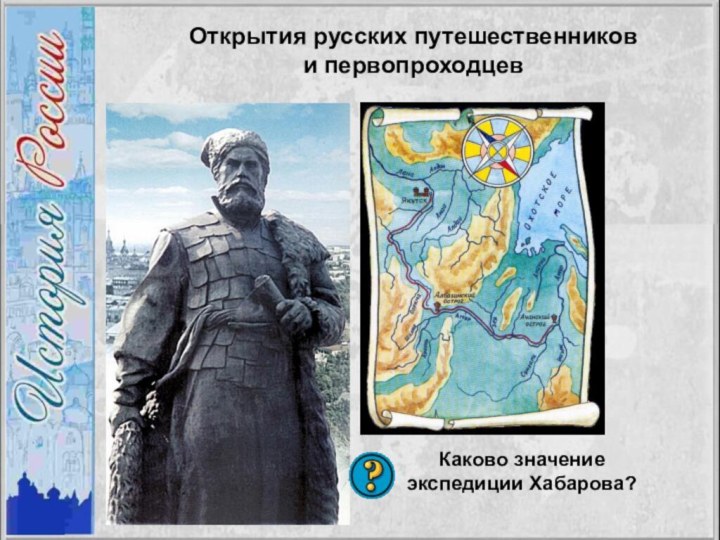 Открытия русских путешественников и первопроходцевКаково значение экспедиции Хабарова?