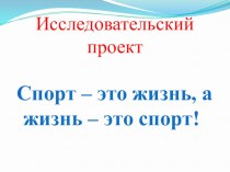 Презентация по исследовательской деятельности в старшей группе Спорт -это жизнь,жизнь-это спорт