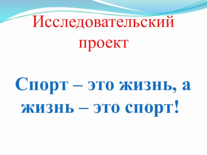 Исследовательский проектСпорт – это жизнь, а жизнь – это спорт!