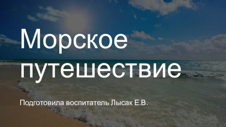 Морское путешествиеПодготовила воспитатель Лысак Е.В.