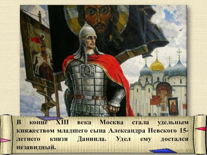 В конце XIII века Москва стала удельным княжеством младшего сына Александра Невского