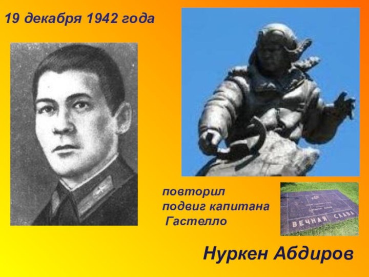 19 декабря 1942 года повторил подвиг капитана ГастеллоНуркен Абдиров