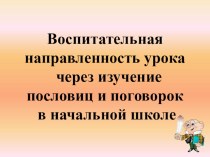 ПрезентацияВоспитательная направленность урока через изучение пословиц и поговорок в начальной школе