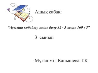 Презентация по математике на тему Ауызша көбейту және бөлу 32 • 5 және 160 : 5