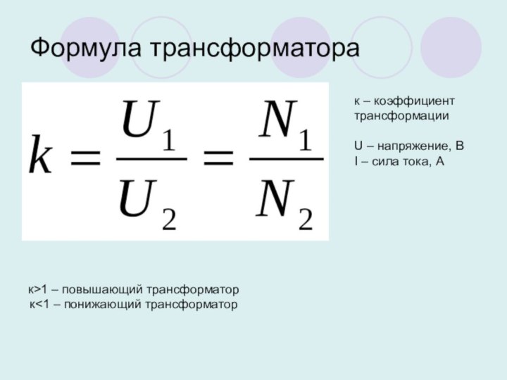 Формула трансформаторак – коэффициент трансформацииU – напряжение, ВI – сила тока, Ак>1 – повышающий трансформаторк