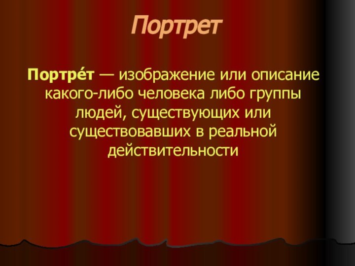 ПортретПортре́т — изображение или описание какого-либо человека либо группы людей, существующих или существовавших в реальной действительности