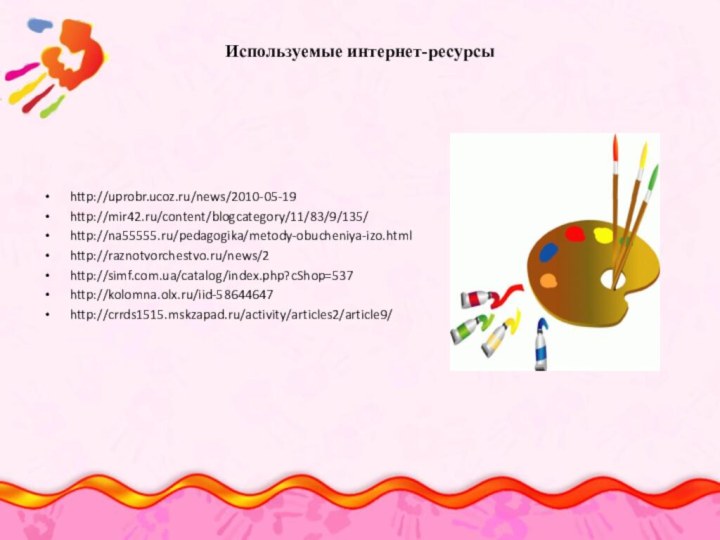 Используемые интернет-ресурсыhttp://uprobr.ucoz.ru/news/2010-05-19http://mir42.ru/content/blogcategory/11/83/9/135/http://na55555.ru/pedagogika/metody-obucheniya-izo.htmlhttp://raznotvorchestvo.ru/news/2http://simf.com.ua/catalog/index.php?cShop=537http://kolomna.olx.ru/iid-58644647http://crrds1515.mskzapad.ru/activity/articles2/article9/