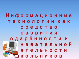 Информационные технологии как средство развития одаренности и познавательной деятельности школьников. (Доклад)