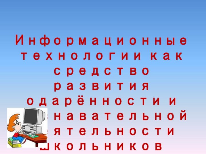 Информационные технологии как средство развития одарённости и познавательной деятельности школьников