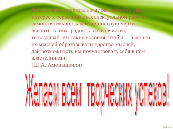 Желаем всем творческих успехов! Если хочешь воспитать в детях смелость ума,интерес к