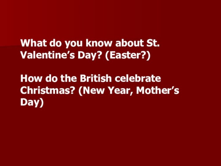 What do you know about St. Valentine’s Day? (Easter?)How do the