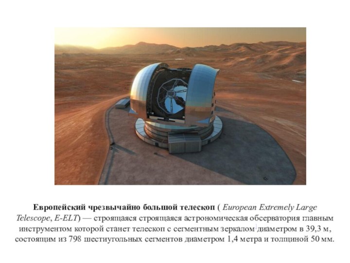 Европейский чрезвычайно большой телескоп ( European Extremely Large Telescope, E-ELT) — строящаяся строящаяся астрономическая обсерватория главным