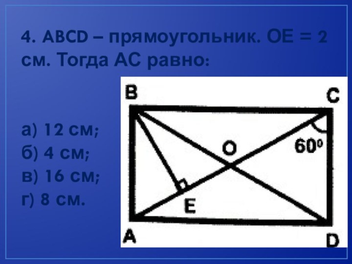 4. ABCD – прямоугольник. ОЕ = 2 см. Тогда АС равно: