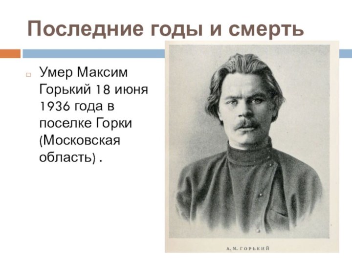 Последние годы и смертьУмер Максим Горький 18 июня 1936 года в поселке Горки (Московская область) .
