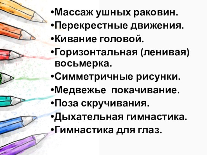 Массаж ушных раковин.Перекрестные движения.Кивание головой.Горизонтальная (ленивая) восьмерка.Симметричные рисунки.Медвежье  покачивание.Поза скручивания.Дыхательная гимнастика.Гимнастика для глаз.