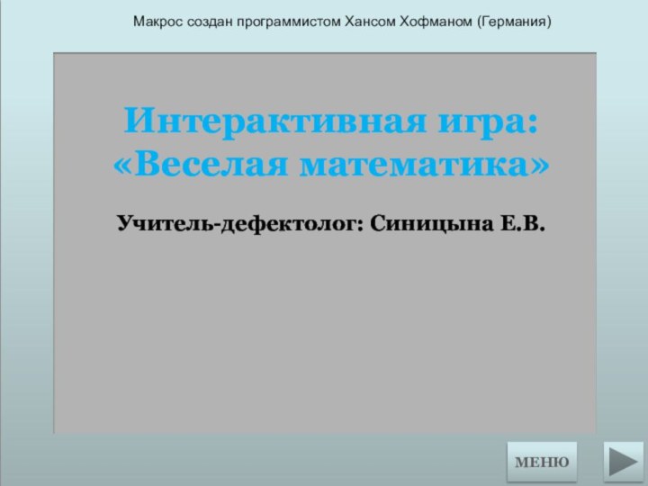 МЕНЮИнтерактивная игра:«Веселая математика»Учитель-дефектолог: Синицына Е.В.Макрос создан программистом Хансом Хофманом (Германия)