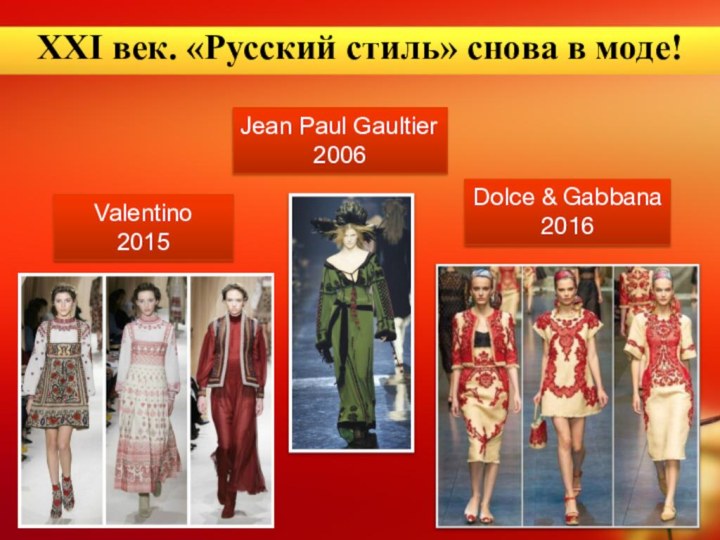 ХХI век. «Русский стиль» снова в моде!Valentino2015 Jean Paul Gaultier2006Dolce & Gabbana2016