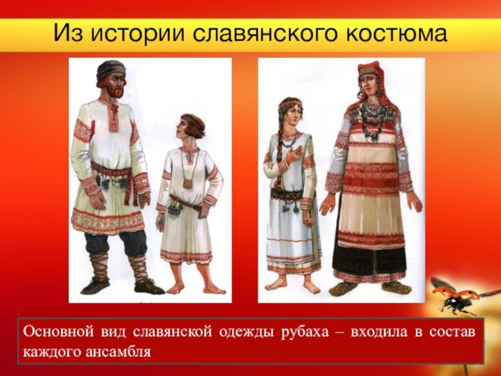 Из истории славянского костюмаОсновной вид славянской одежды рубаха – входила в состав каждого ансамбля