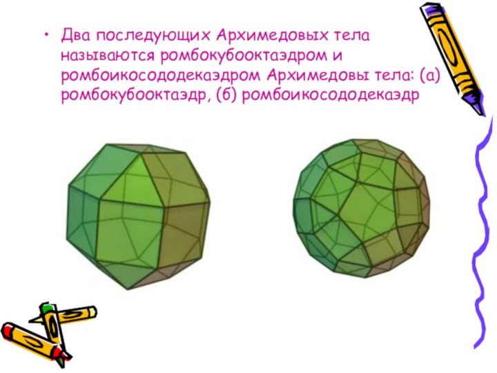 Два последующих Архимедовых тела называются ромбокубооктаэдром и ромбоикосододекаэдром Архимедовы тела: (а) ромбокубооктаэдр, (б) ромбоикосододекаэдр