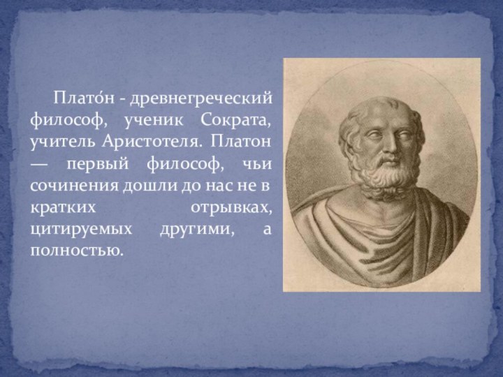 Плато́н - древнегреческий философ, ученик Сократа, учитель Аристотеля. Платон