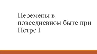 Презентация по истории на тему Перемены в быте при Петре I