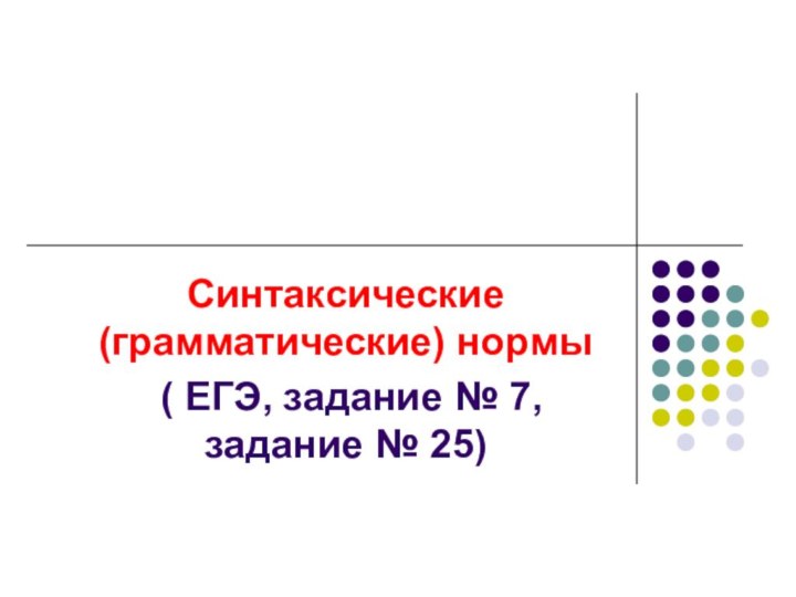 Синтаксические (грамматические) нормы ( ЕГЭ, задание № 7, задание № 25)