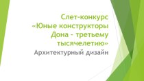 Презентация Слет- конкурс Юные конструкторы Дона- третьему тысячелетию Архитектурный дизайн.