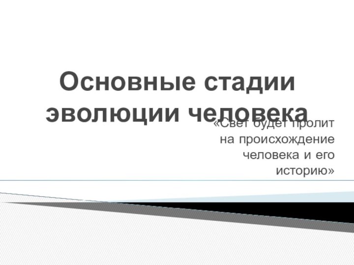 Основные стадии эволюции человека«Свет будет пролит на происхождение человека и его историю»