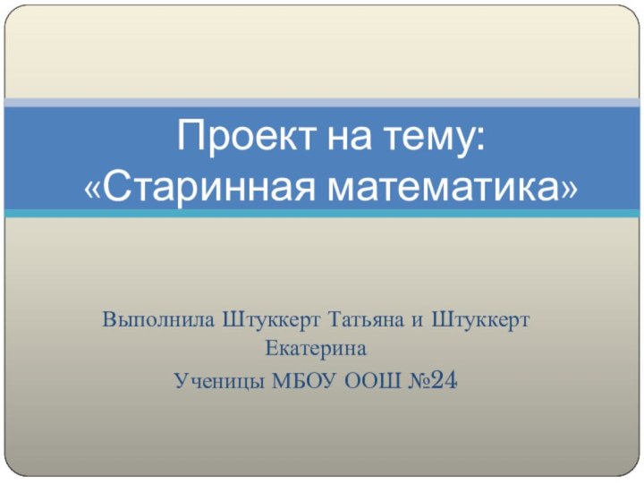 Выполнила Штуккерт Татьяна и Штуккерт ЕкатеринаУченицы МБОУ ООШ №24  Проект на