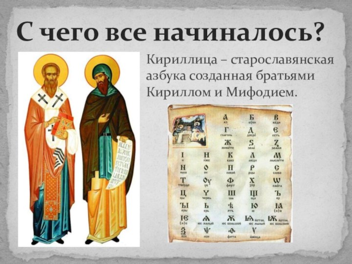 С чего все начиналось?Кириллица – старославянская азбука созданная братьями Кириллом и Мифодием.