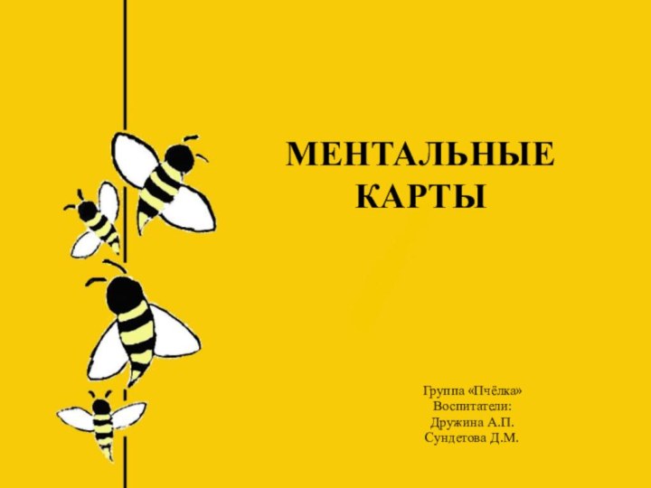 МЕНТАЛЬНЫЕ КАРТЫГруппа «Пчёлка»Воспитатели:Дружина А.П.Сундетова Д.М.