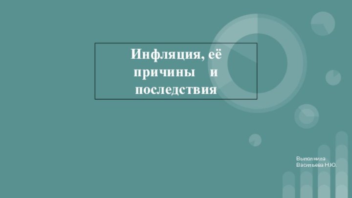 Инфляция, её причины  и последствияВыполнила Васильева Н.Ю.