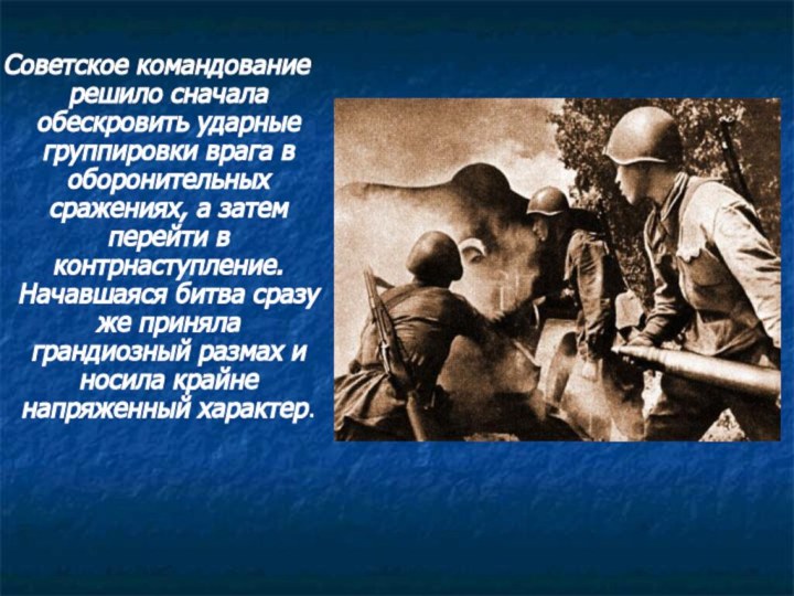 Советское командование решило сначала обескровить ударные группировки врага в оборонительных сражениях, а