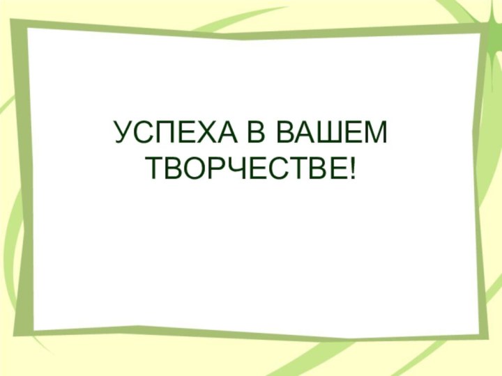 УСПЕХА В ВАШЕМ ТВОРЧЕСТВЕ!