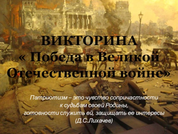 ВИКТОРИНА « Победа в Великой  Отечественной войне»Патриотизм – это чувство сопричастностик