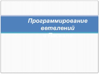 Презентация по информатике на тему Программирование ветвлений в Паскале